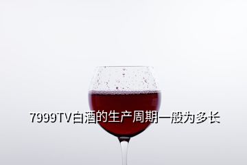 7999TV白酒的生產(chǎn)周期一般為多長(zhǎng)