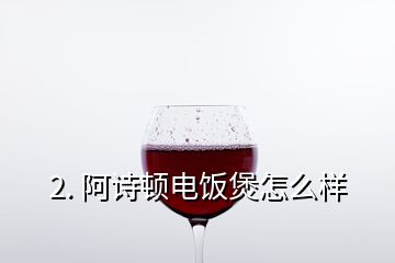 2. 阿詩頓電飯煲怎么樣