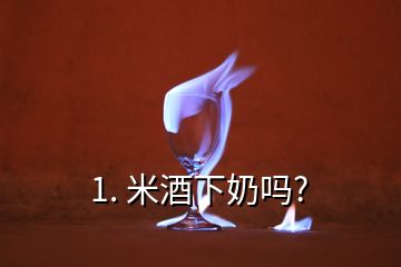 1. 米酒下奶嗎?