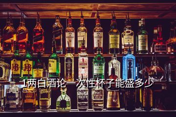 1兩白酒論一次性杯子能盛多少