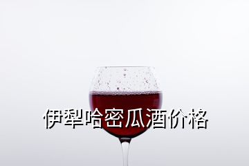 伊犁哈密瓜酒價(jià)格