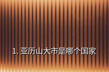 1. 亞歷山大市是哪個國家