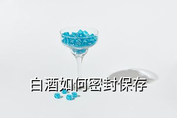 白酒如何密封保存