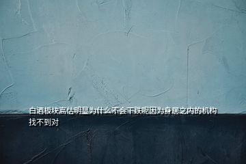 白酒板塊高估明顯為什么不會下跌呢因?yàn)樯砭又畠?nèi)的機(jī)構(gòu)找不到對