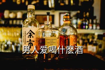 男人愛(ài)喝什麼酒