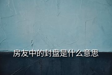 房友中的封盤是什么意思