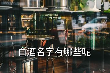 白酒名字有哪些呢