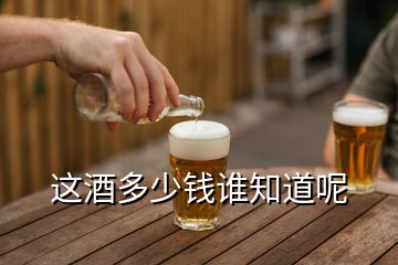 這酒多少錢誰知道呢