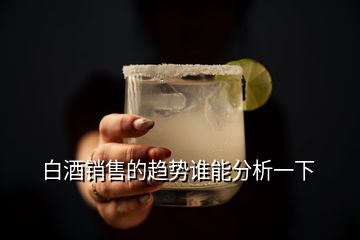 白酒銷售的趨勢(shì)誰能分析一下