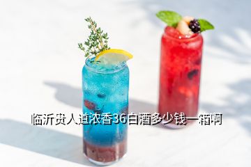 臨沂貴人道濃香36白酒多少錢(qián)一箱啊