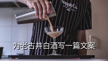 為老古井白酒寫(xiě)一篇文案