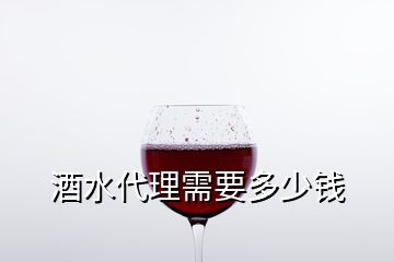 酒水代理需要多少錢