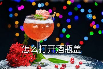 怎么打開酒瓶蓋