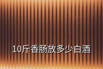 10斤香腸放多少白酒