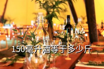 150毫升酒等于多少斤