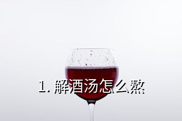 1. 解酒湯怎么熬