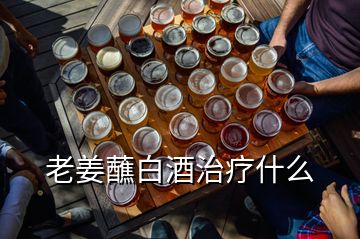 老姜蘸白酒治療什么