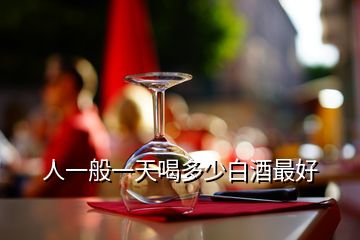 人一般一天喝多少白酒最好