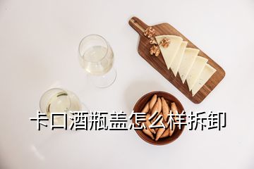 卡口酒瓶蓋怎么樣拆卸