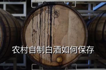 農村自制白酒如何保存