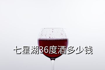 七星湖36度酒多少錢