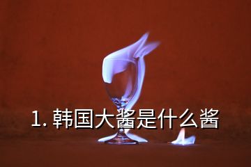 1. 韓國大醬是什么醬