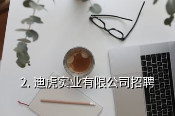 2. 迪虎實業(yè)有限公司招聘