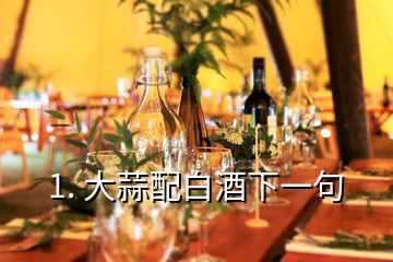 1. 大蒜配白酒下一句