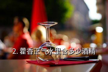 2. 藿香正氣水里含多少酒精