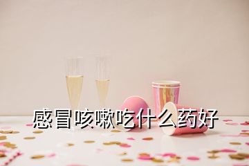 感冒咳嗽吃什么藥好