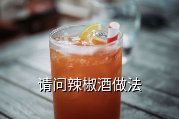 請(qǐng)問辣椒酒做法