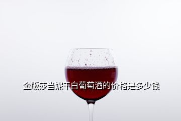 金版莎當(dāng)妮干白葡萄酒的價(jià)格是多少錢