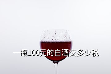 一瓶100元的白酒交多少稅