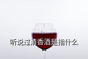 聽說過清香酒是指什么