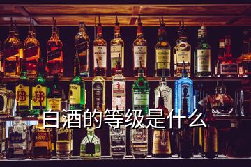 白酒的等級(jí)是什么