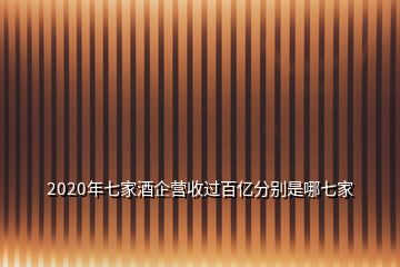 2020年七家酒企營收過百億分別是哪七家