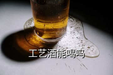 工藝酒能喝嗎