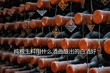 純糧生料用什么酒曲釀出的白酒好