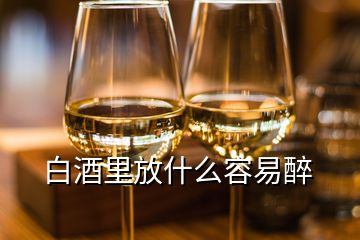 白酒里放什么容易醉