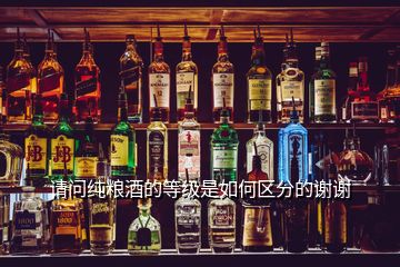 請(qǐng)問(wèn)純糧酒的等級(jí)是如何區(qū)分的謝謝