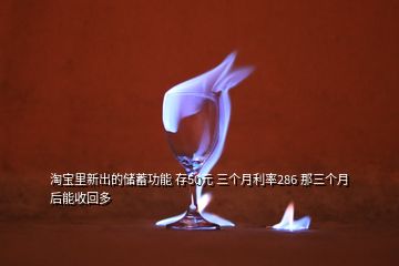 淘寶里新出的儲蓄功能 存50元 三個月利率286 那三個月后能收回多