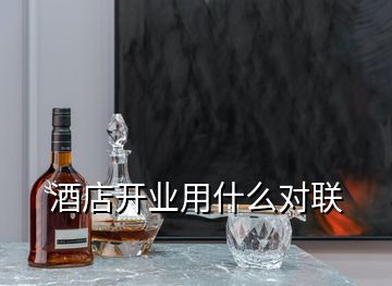 酒店開業(yè)用什么對(duì)聯(lián)