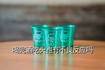 喝完酒吃頭孢有不良反應(yīng)嗎