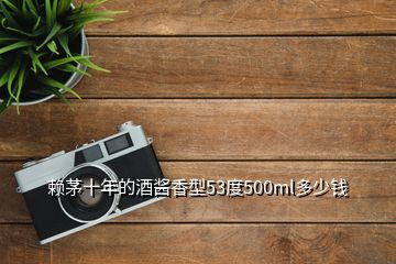 賴茅十年的酒醬香型53度500ml多少錢