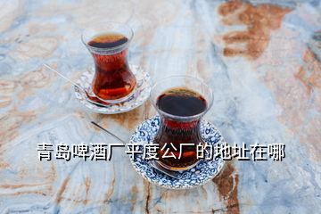 青島啤酒廠平度公廠的地址在哪