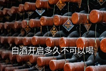 白酒開(kāi)啟多久不可以喝