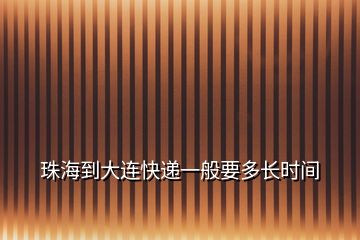 珠海到大連快遞一般要多長時間