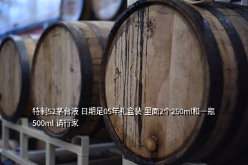 特制52茅臺液 日期是05年禮盒裝 里面2個250ml和一瓶500ml 請行家