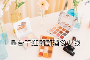 皇臺(tái)干紅葡萄酒多少錢