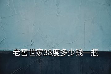 老窖世家38度多少錢一瓶